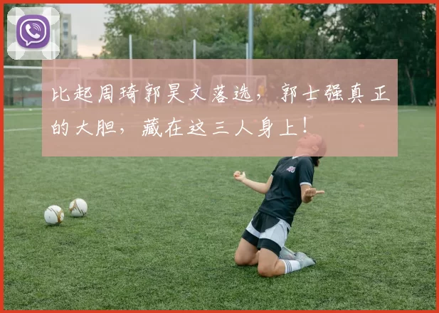 比起周琦郭昊文落选，郭士强真正的大胆，藏在这三人身上！